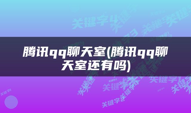 腾讯qq聊天室(腾讯qq聊天室还有吗)