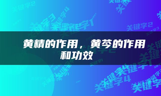  黄精的作用，黄芩的作用和功效 