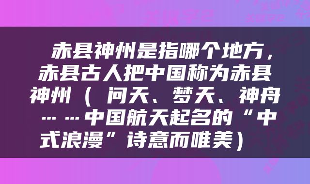  赤县神州是指哪个地方，赤县古人把中国称为赤县神州（️问天、梦天、神舟……中国航天起名的“中式浪漫”诗意而唯美） 