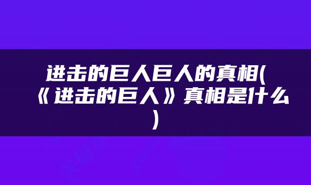 进击的巨人巨人的真相(《进击的巨人》真相是什么)