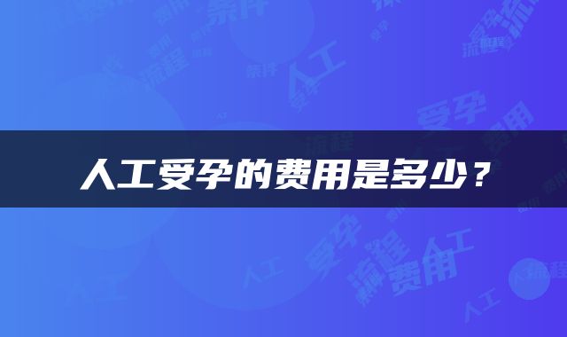 人工受孕的费用是多少?