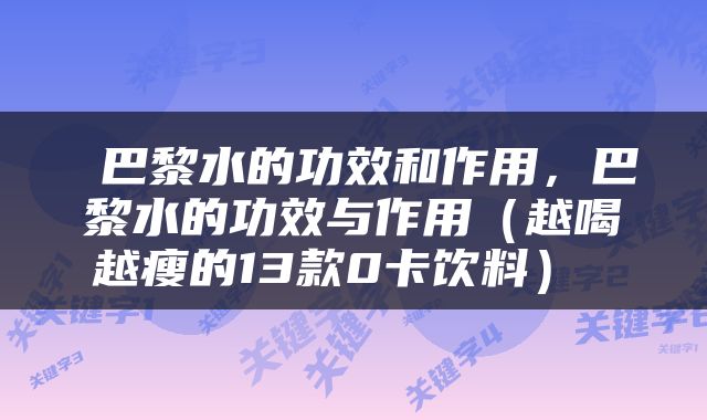  巴黎水的功效和作用，巴黎水的功效与作用（越喝越瘦的13款0卡饮料） 