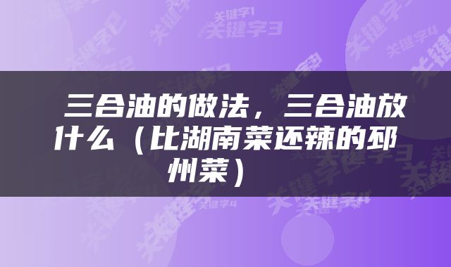 三合油的做法，三合油放什么（比湖南菜还辣的邳州菜） 