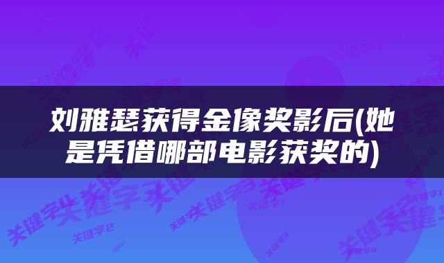 刘雅瑟获得金像奖影后(她是凭借哪部电影获奖的)
