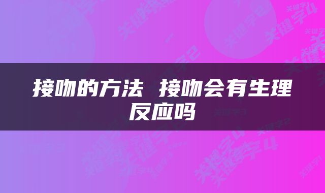 接吻的方法 接吻会有生理反应吗