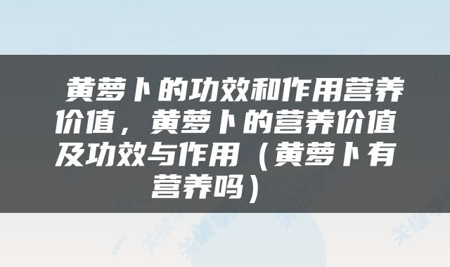  黄萝卜的功效和作用营养价值，黄萝卜的营养价值及功效与作用（黄萝卜有营养吗） 
