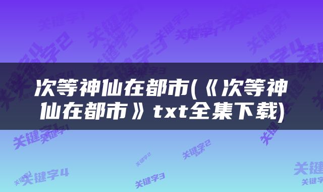 次等神仙在都市(《次等神仙在都市》txt全集下载)