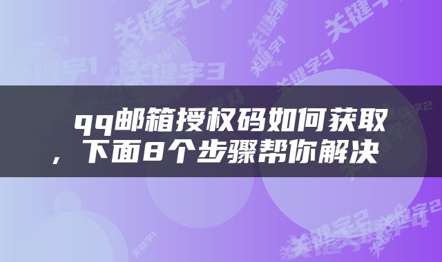 qq邮箱授权码如何获取,下面8个步骤帮你解决