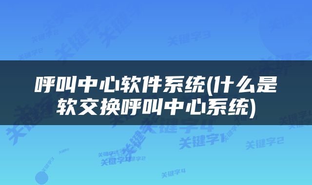呼叫中心软件系统(什么是软交换呼叫中心系统)