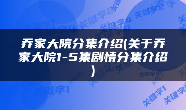 乔家大院分集介绍(关于乔家大院1-5集剧情分集介绍)