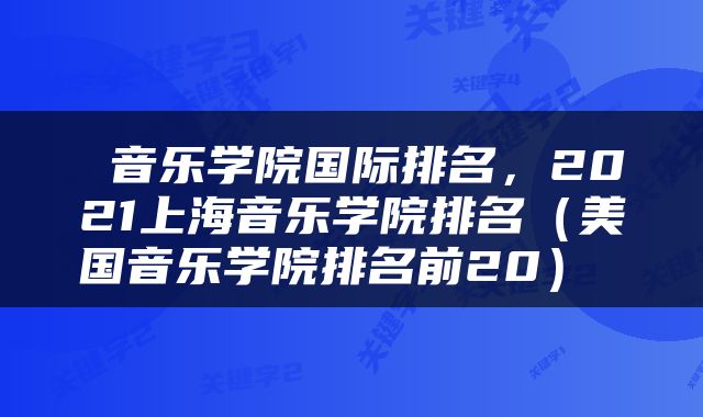  音乐学院国际排名，2021上海音乐学院排名（美国音乐学院排名前20） 