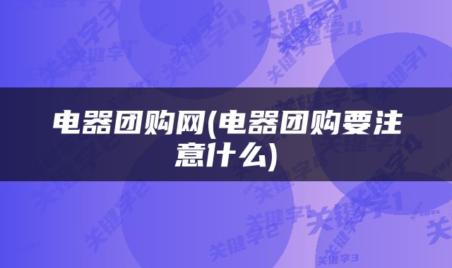 电器团购网(电器团购要注意什么)