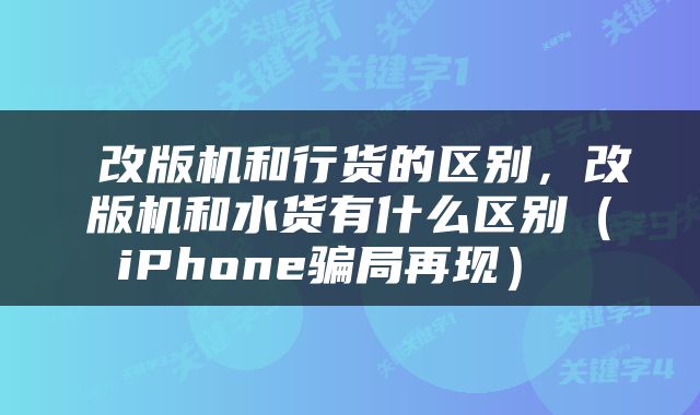  改版机和行货的区别，改版机和水货有什么区别（iPhone骗局再现） 