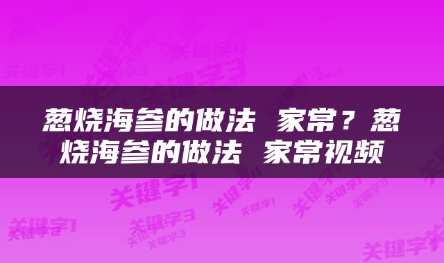 葱烧海参的做法 家常？葱烧海参的做法 家常视频