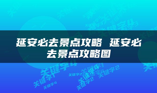 延安必去景点攻略 延安必去景点攻略图