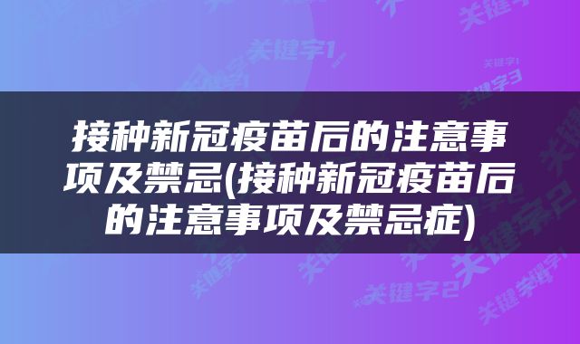 接种新冠疫苗后的注意事项及禁忌(接种新冠疫苗后的注意事项及禁忌症)
