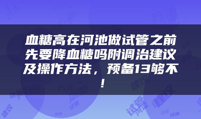 血糖高在河池做试管之前先要降血糖吗附调治建议及操作方法，预备13够不！