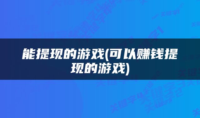 能提现的游戏(可以赚钱提现的游戏)