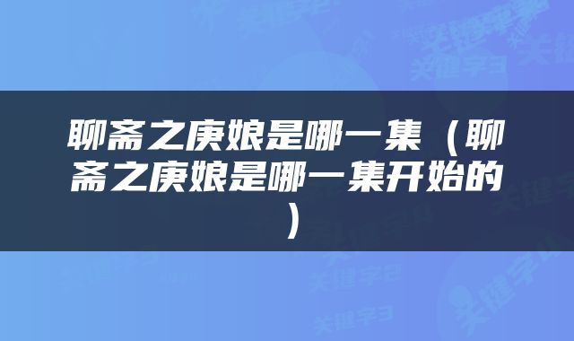 聊斋之庚娘是哪一集（聊斋之庚娘是哪一集开始的）
