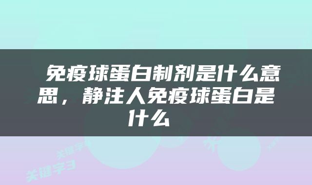  免疫球蛋白制剂是什么意思，静注人免疫球蛋白是什么 