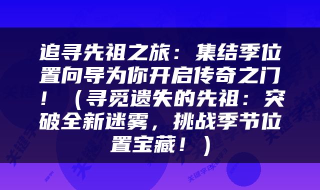 追寻先祖之旅：集结季位置向导为你开启传奇之门！（寻觅遗失的先祖：突破全新迷雾，挑战季节位置宝藏！）