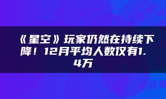 《星空》玩家仍然在持续下降！12月平均人数仅有1.4万