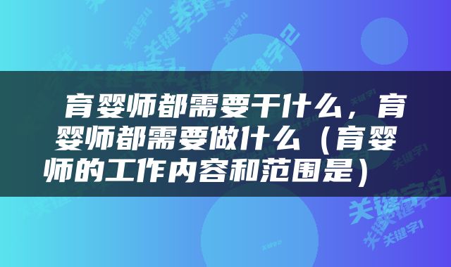  育婴师都需要干什么，育婴师都需要做什么（育婴师的工作内容和范围是） 