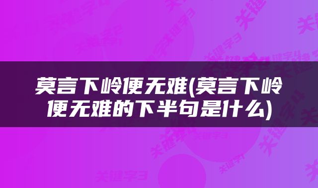莫言下岭便无难(莫言下岭便无难的下半句是什么)