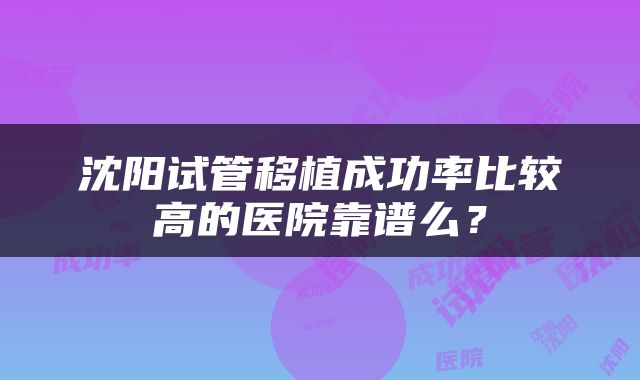 沈阳试管移植成功率比较高的医院靠谱么？