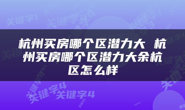 杭州买房哪个区潜力大 杭州买房哪个区潜力大余杭区怎么样