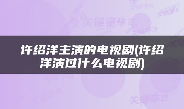 许绍洋主演的电视剧(许绍洋演过什么电视剧)