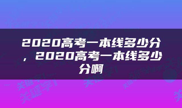 2020高考一本线多少分，2020高考一本线多少分啊