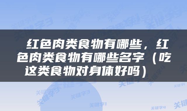  红色肉类食物有哪些，红色肉类食物有哪些名字（吃这类食物对身体好吗） 
