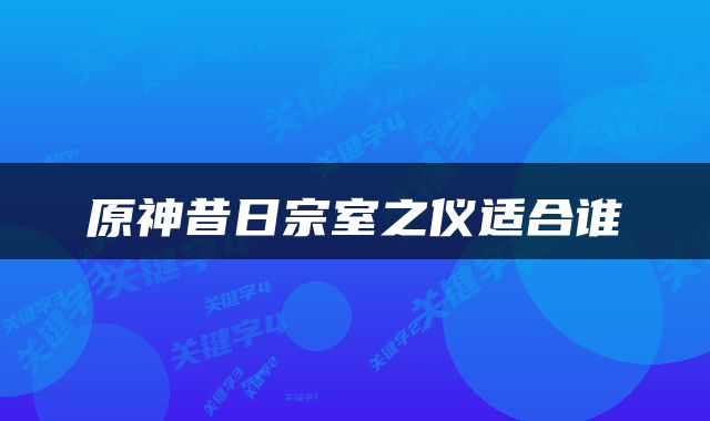 原神昔日宗室之仪适合谁