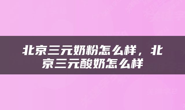 北京三元奶粉怎么样，北京三元酸奶怎么样