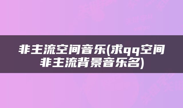 非主流空间音乐(求qq空间非主流背景音乐名)