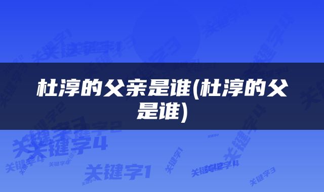 杜淳的父亲是谁(杜淳的父是谁)