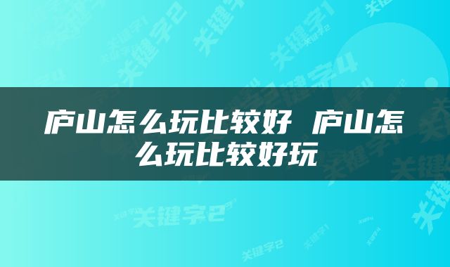 庐山怎么玩比较好 庐山怎么玩比较好玩