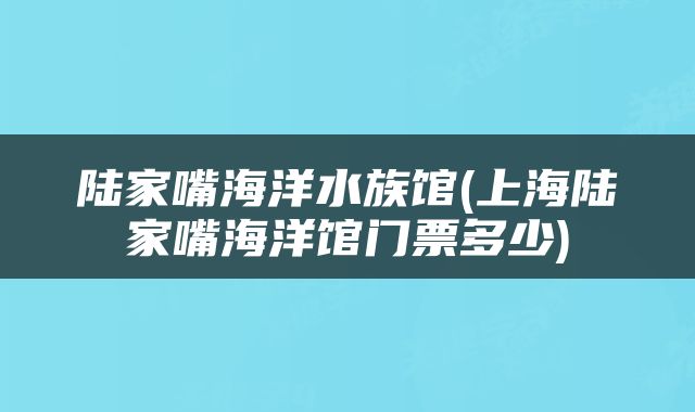 陆家嘴海洋水族馆(上海陆家嘴海洋馆门票多少)