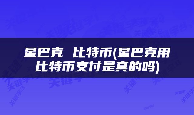 星巴克 比特币(星巴克用比特币支付是真的吗)