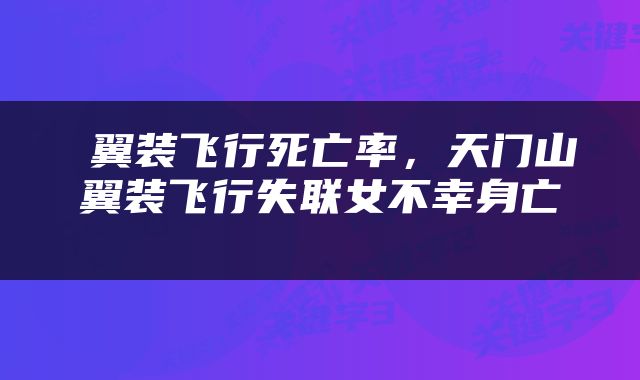  翼装飞行死亡率，天门山翼装飞行失联女不幸身亡 