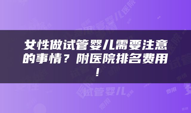女性做试管婴儿需要注意的事情？附医院排名费用！