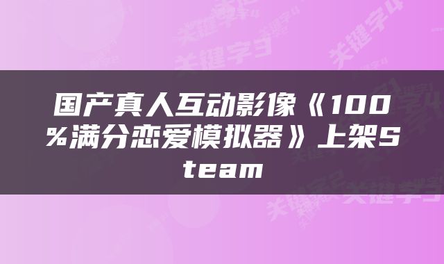 国产真人互动影像《100%满分恋爱模拟器》上架Steam