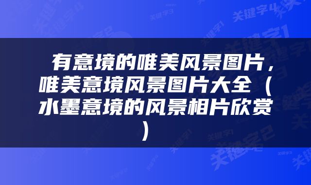  有意境的唯美风景图片，唯美意境风景图片大全（水墨意境的风景相片欣赏） 