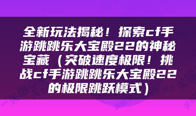 全新玩法揭秘！探索cf手游跳跳乐大宝殿22的神秘宝藏（突破速度极限！挑战cf手游跳跳乐大宝殿22的极限跳跃模式）