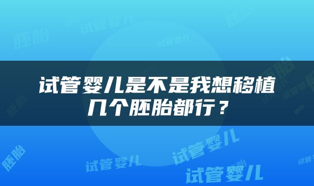 试管婴儿是不是我想移植几个胚胎都行？