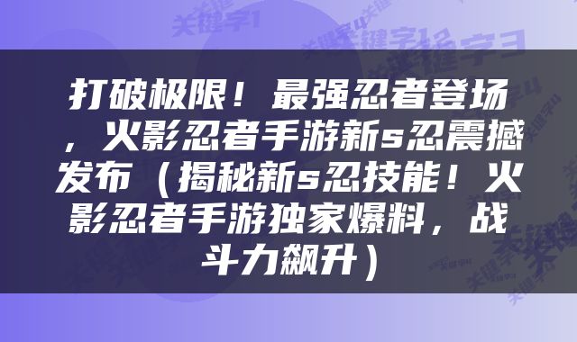 打破极限！最强忍者登场，火影忍者手游新s忍震撼发布（揭秘新s忍技能！火影忍者手游独家爆料，战斗力飙升）