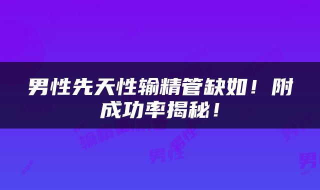 男性先天性输精管缺如！附成功率揭秘！