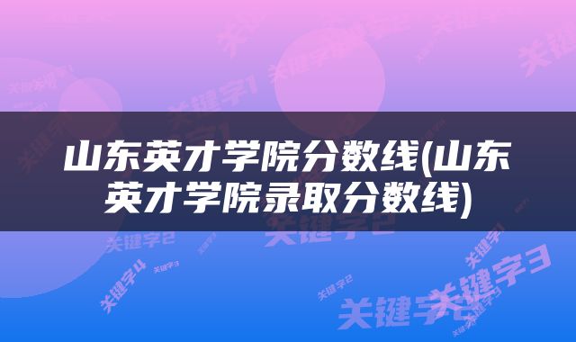 山东英才学院分数线(山东英才学院录取分数线)