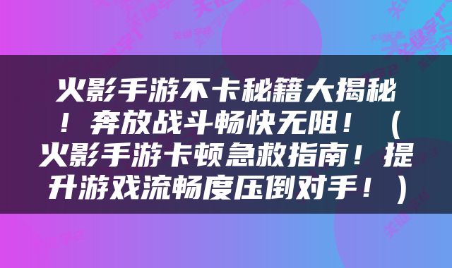 火影手游不卡秘籍大揭秘！奔放战斗畅快无阻！（火影手游卡顿急救指南！提升游戏流畅度压倒对手！）